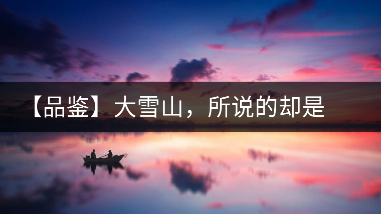 【品鑒】大雪山，所說的卻是春