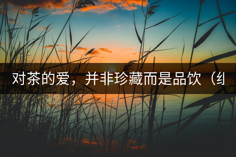 對(duì)茶的愛，并非珍藏而是品飲（組圖）