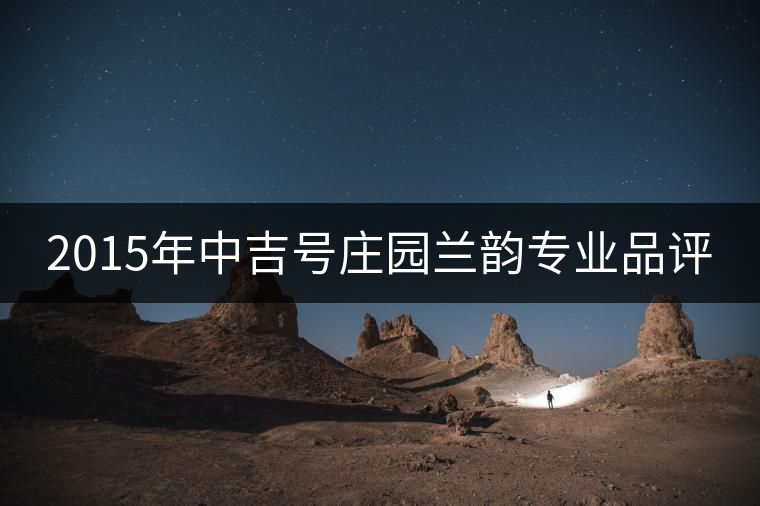 2015年中吉號莊園蘭韻專業(yè)品評 2015年中吉號莊園蘭韻專業(yè)品評