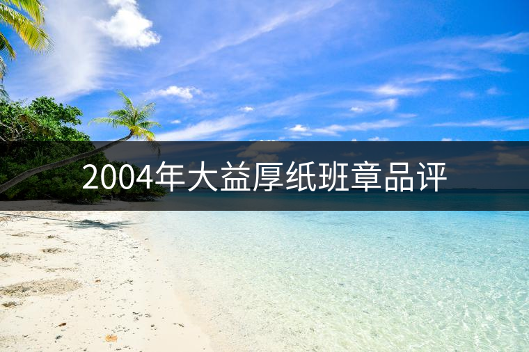 2004年大益厚紙班章品評 2004年大益厚紙班章品評