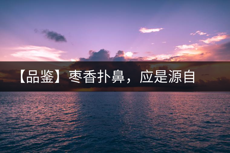 【品鑒】棗香撲鼻，應(yīng)是源自嘉木