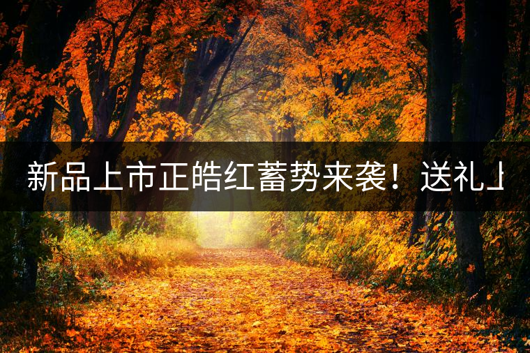新品上市正皓紅蓄勢(shì)來(lái)襲！送禮上上之選！