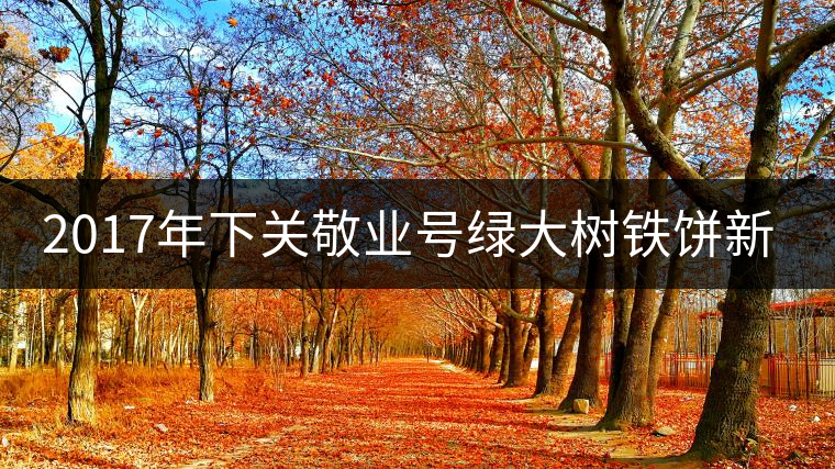 2017年下關敬業(yè)號綠大樹鐵餅新品上市