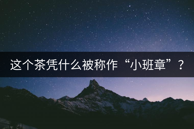這個(gè)茶憑什么被稱作“小班章”？