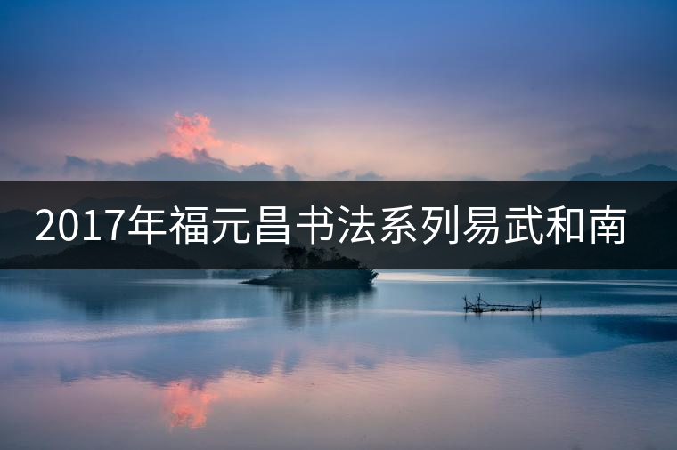 2017年福元昌書法系列易武和南糯上市 2017年福元昌書法系列易武和南糯上市