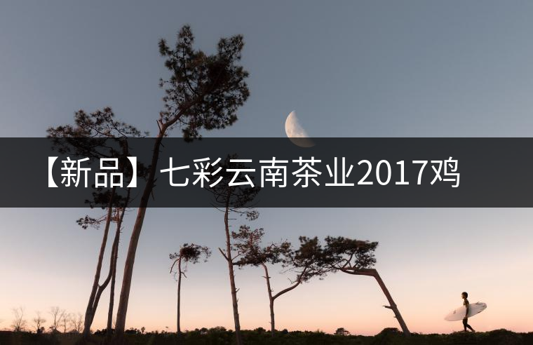【新品】七彩云南茶業(yè)2017雞年生肖餅即將上市！