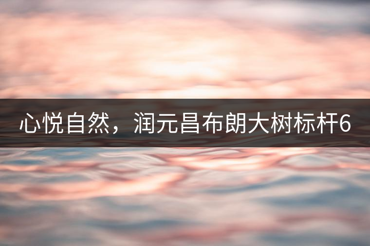 心悅自然，潤元昌布朗大樹標桿601千山悅即將上市