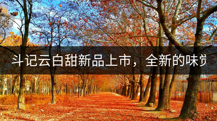 斗記云白甜新品上市，全新的味覺(jué)風(fēng)景 ！
