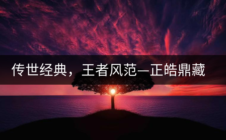 傳世經(jīng)典，王者風(fēng)范—正皓鼎藏班章
