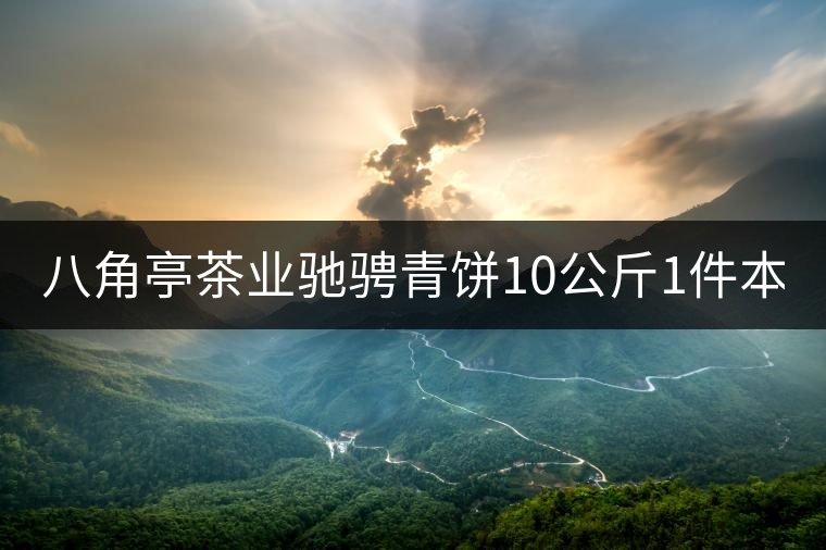八角亭茶業(yè)馳騁青餅10公斤1件本月18上市！敬請(qǐng)品茗！