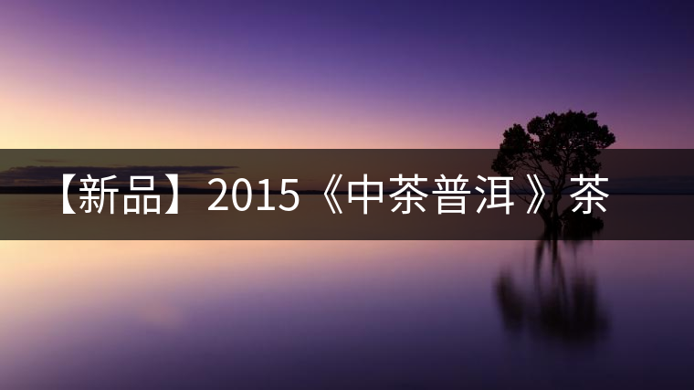 【新品】2015《中茶普洱 》茶美生活 醉美“臻品藍(lán)印”！