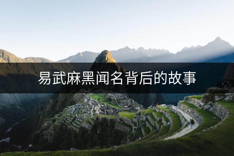 易武麻黑聞名背后的故事