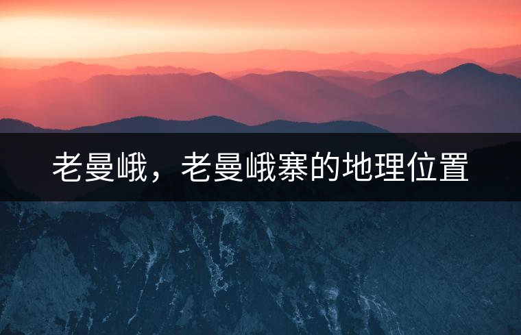 老曼峨，老曼峨寨的地理位置