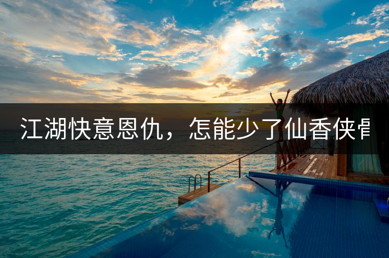 江湖快意恩仇，怎能少了仙香俠骨？