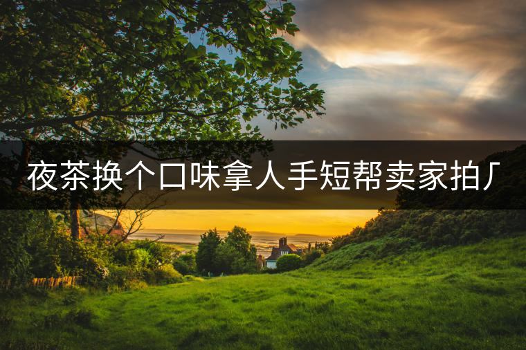 夜茶換個(gè)口味拿人手短幫賣家拍幾張圖 說是拿來發(fā)淘動(dòng)態(tài) 三無小青柑