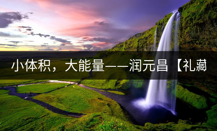 小體積，大能量——潤元昌【禮藏圓茶】