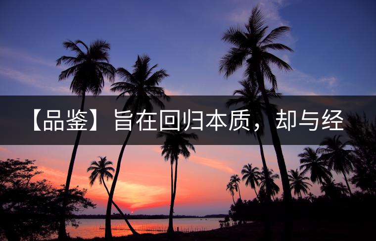 【品鑒】旨在回歸本質(zhì)，卻與經(jīng)典相遇