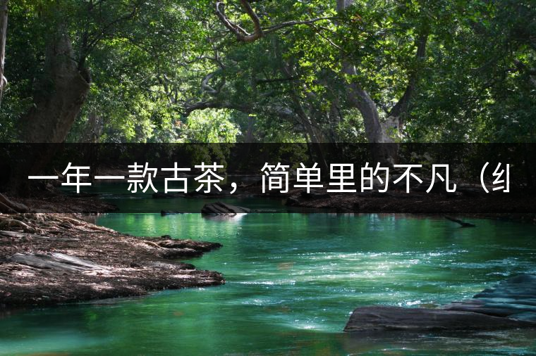 一年一款古茶，簡單里的不凡（組圖）