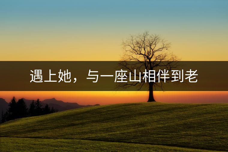 遇上她，與一座山相伴到老