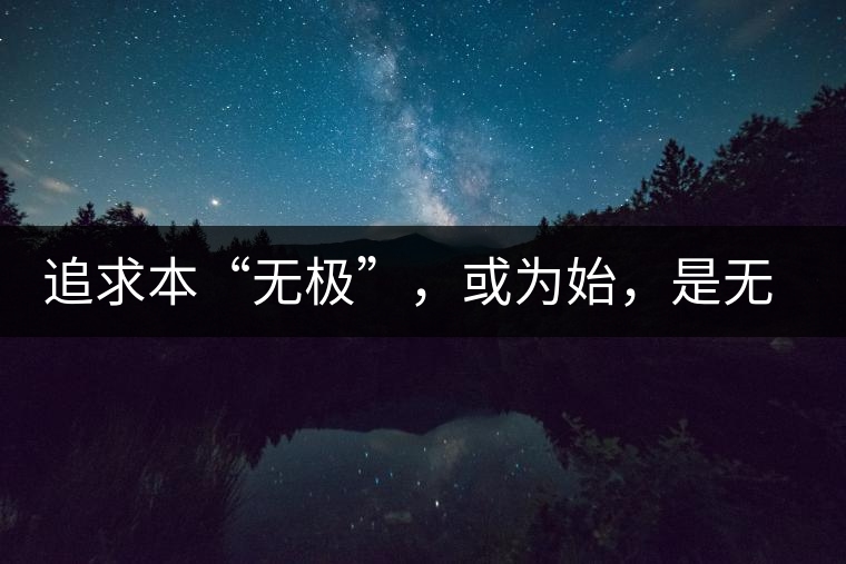 追求本“無極”，或?yàn)槭?，是無終