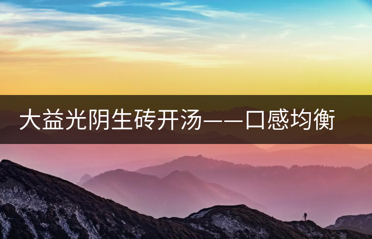 大益光陰生磚開湯——口感均衡，層次感強