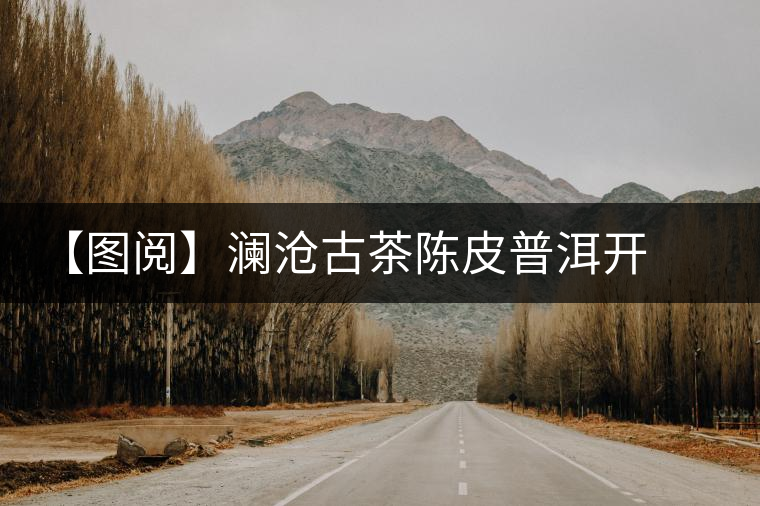 【圖閱】瀾滄古茶陳皮普洱開(kāi)湯