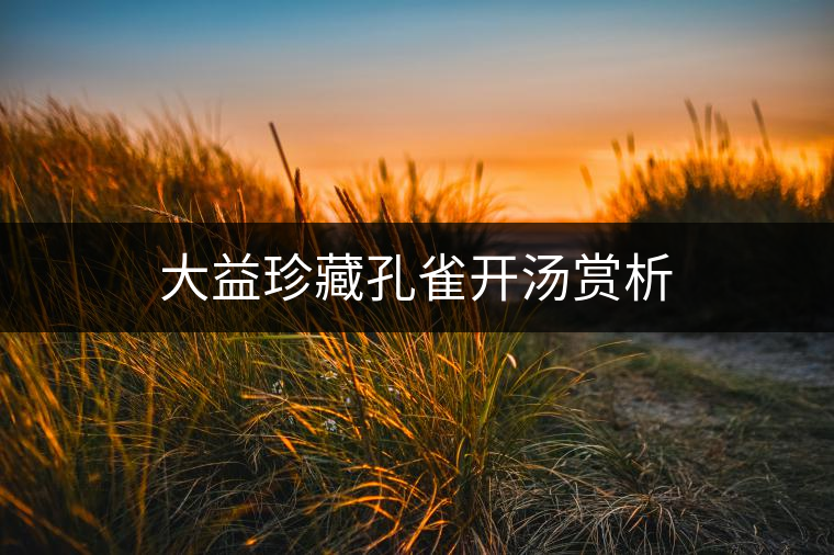 大益珍藏孔雀開湯賞析 大益珍藏孔雀開湯賞析