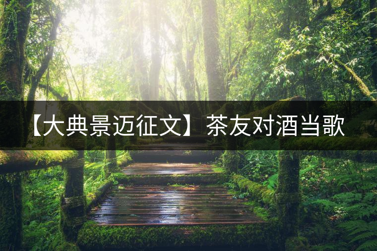 【大典景邁征文】茶友對酒當(dāng)歌 開湯品鑒