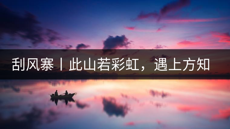 刮風(fēng)寨丨此山若彩虹，遇上方知有