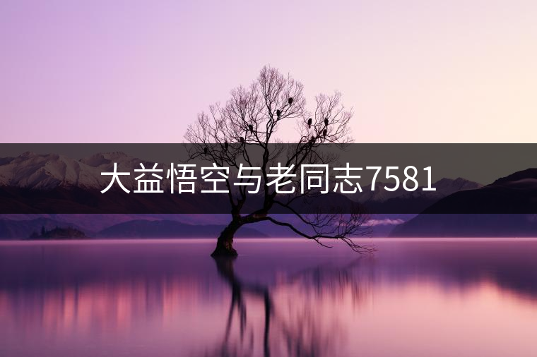 大益悟空與老同志7581