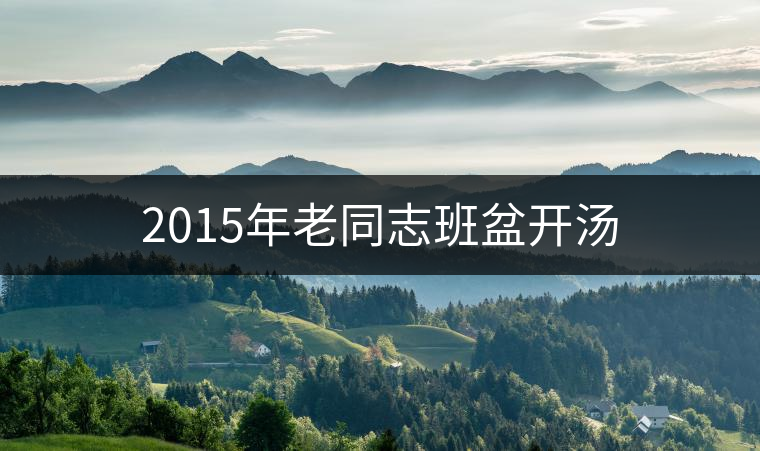 2015年老同志班盆開(kāi)湯 2015年老同志班盆開(kāi)湯