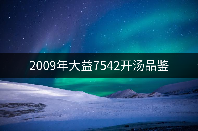2009年大益7542開(kāi)湯品鑒