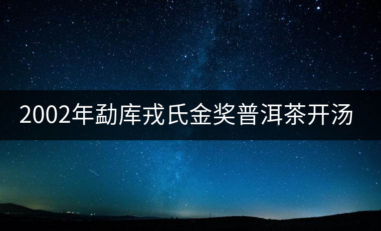2002年勐庫(kù)戎氏金獎(jiǎng)普洱茶開湯（圖閱)