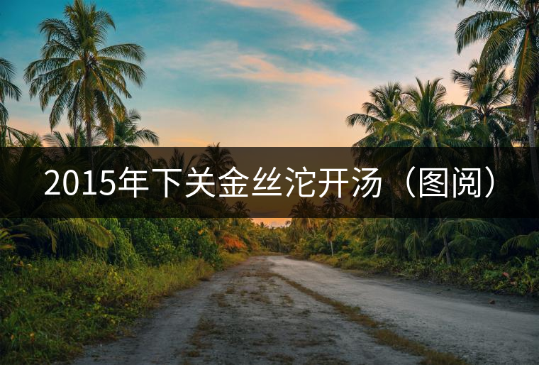 2015年下關金絲沱開湯(圖閱) 2015年下關金絲沱開湯(圖閱)