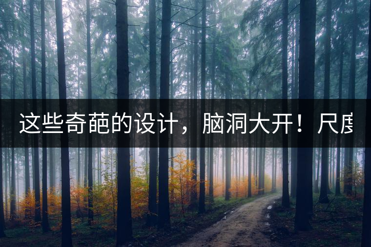 這些奇葩的設(shè)計(jì)，腦洞大開！尺度大到毀三觀！