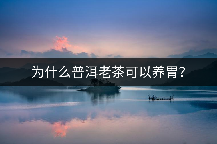 為什么普洱老茶可以養(yǎng)胃？