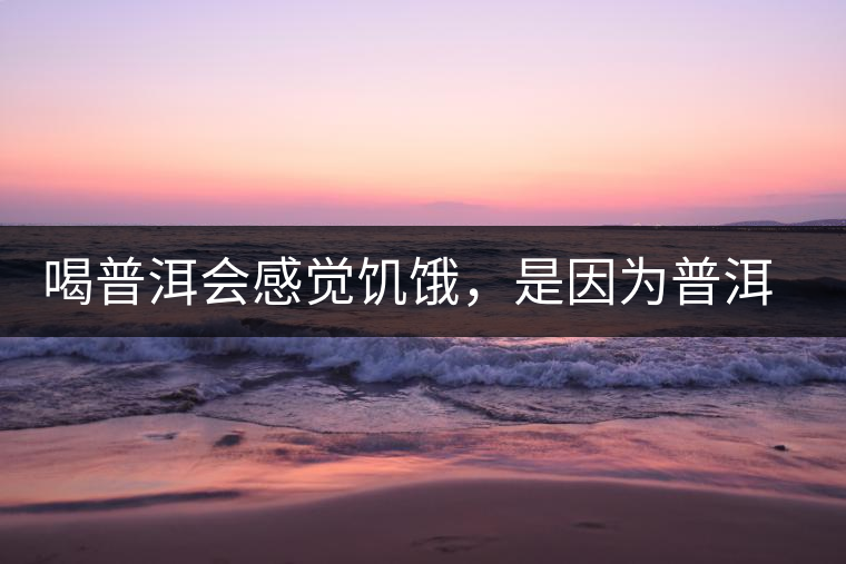 喝普洱會感覺饑餓，是因為普洱茶刮油嗎?