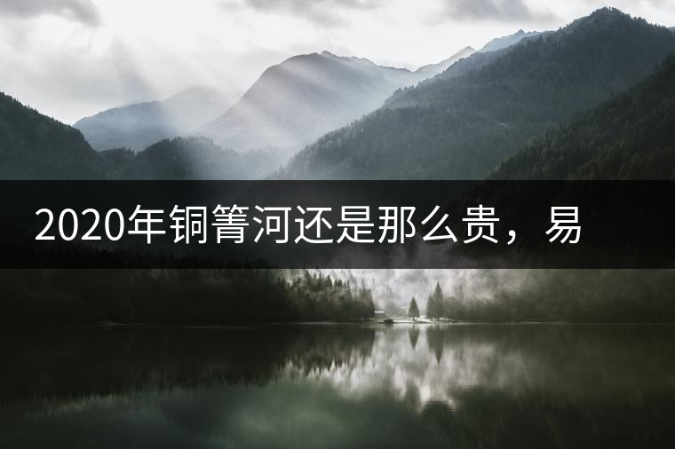 2020年銅箐河還是那么貴，易武銅箐河之行