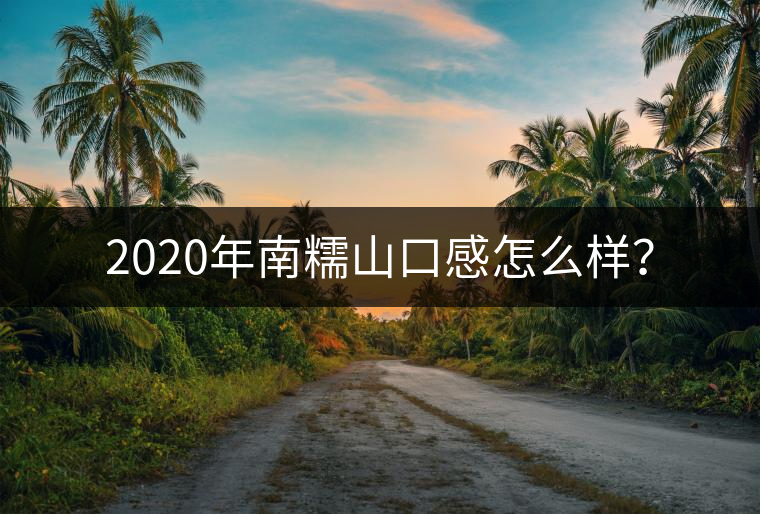 2020年南糯山口感怎么樣？
