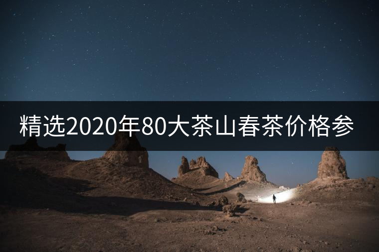 精選2020年80大茶山春茶價(jià)格參考！