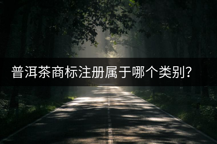 普洱茶商標(biāo)注冊(cè)屬于哪個(gè)類(lèi)別？注冊(cè)流程是什么？