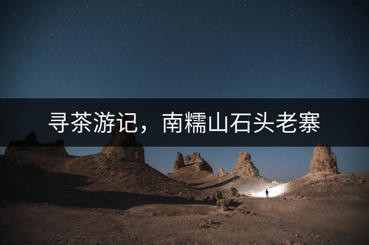 尋茶游記，南糯山石頭老寨