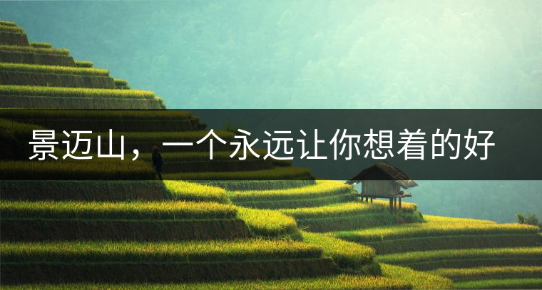 景邁山，一個永遠(yuǎn)讓你想著的好地方