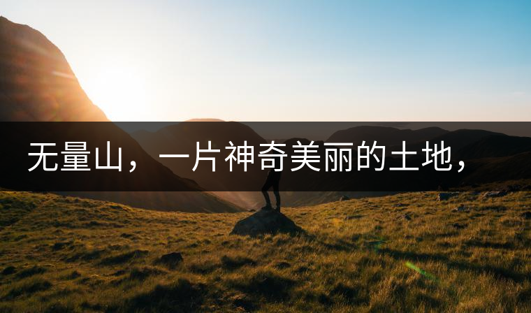 無量山，一片神奇美麗的土地，有壯美的普洱茶山