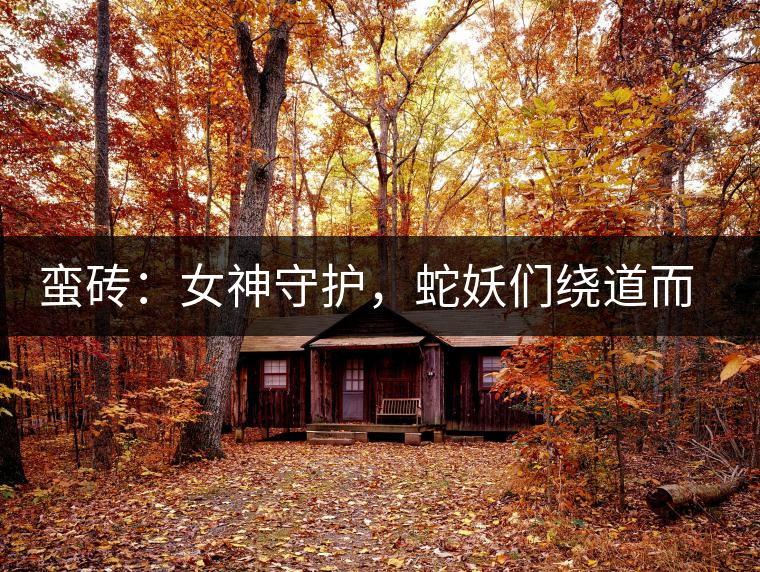 蠻磚：女神守護(hù)，蛇妖們繞道而行
