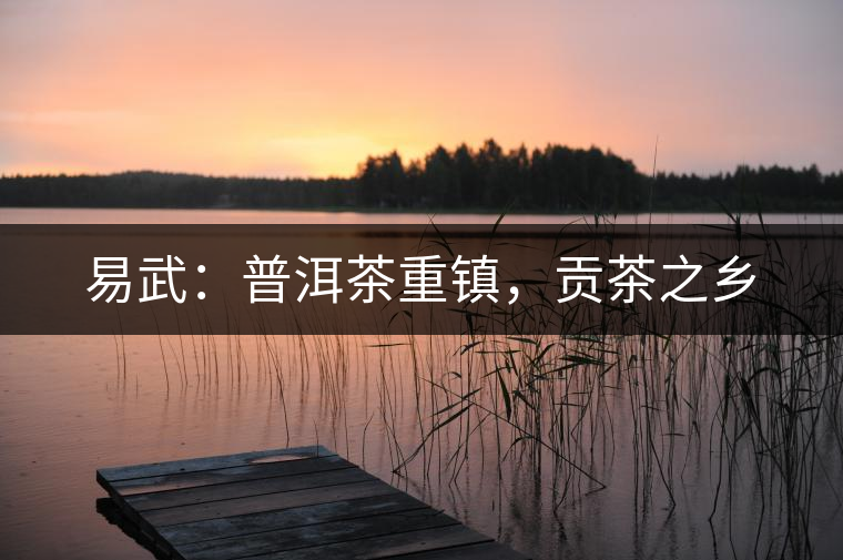 易武：普洱茶重鎮(zhèn)，貢茶之鄉(xiāng)