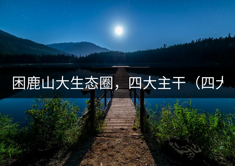 困鹿山大生態(tài)圈，四大主干（四大核心價值）