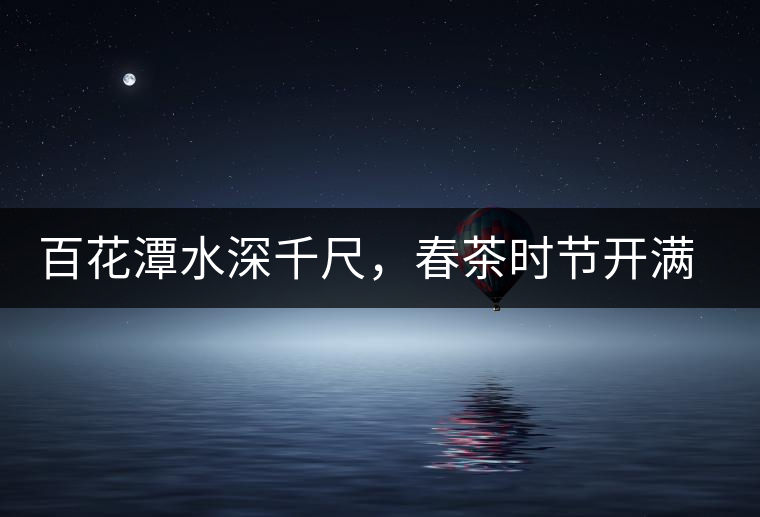 百花潭水深千尺，春茶時(shí)節(jié)開滿山