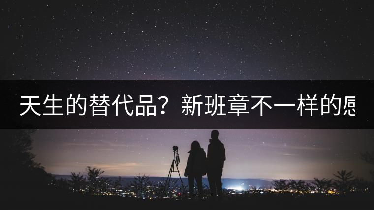 天生的替代品？新班章不一樣的感受風格！