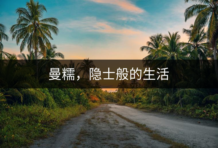 曼糯，隱士般的生活